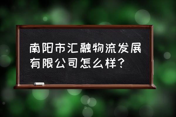 河南南阳石桥有哪些物流 南阳市汇融物流发展有限公司怎么样？