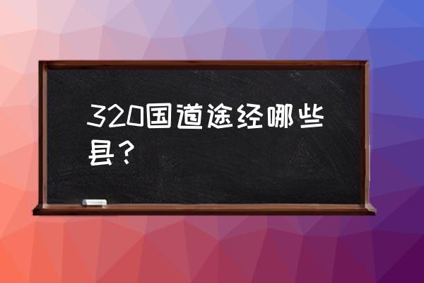 上饶到鹰潭国道有山道吗 320国道途经哪些县？