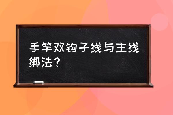 鱼竿双钩怎么绑到主线上 手竿双钩子线与主线绑法？