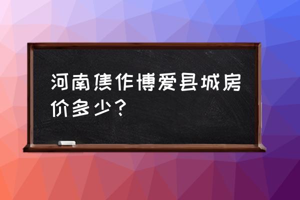 博爱安顺居小区多少层 河南焦作博爱县城房价多少？