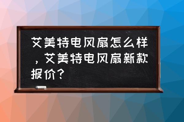 微风风扇多少钱 艾美特电风扇怎么样，艾美特电风扇新款报价？