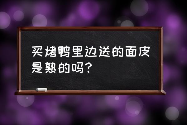 包烤鸭的面皮可以直接吃吗 买烤鸭里边送的面皮是熟的吗？