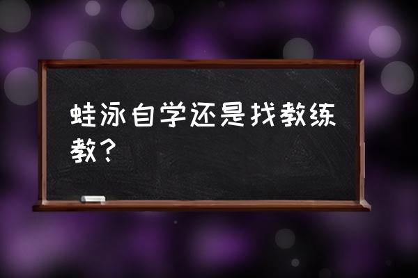 游泳零基础要请教练吗 蛙泳自学还是找教练教？