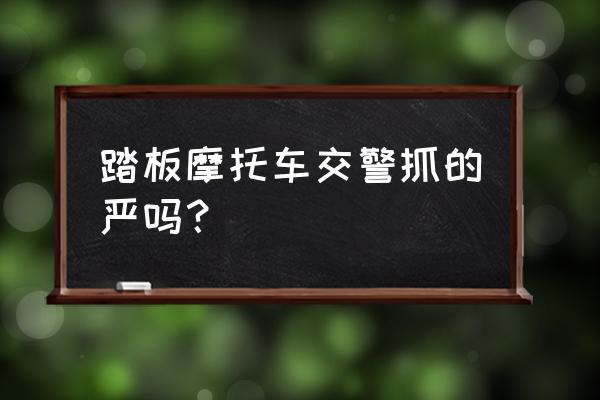 百色查摩托车严吗 踏板摩托车交警抓的严吗？