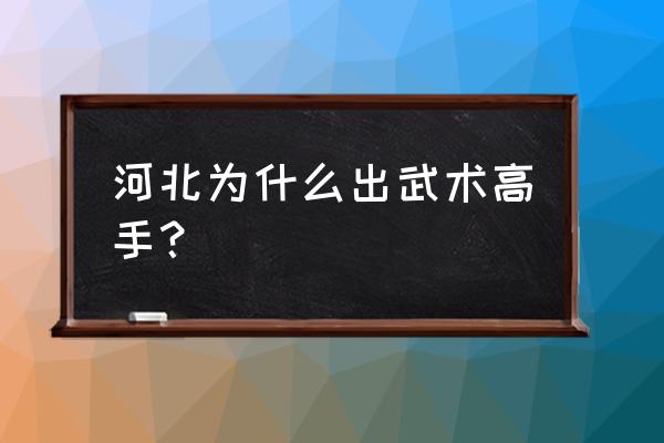 河北沧州为什么练武的多 河北为什么出武术高手？