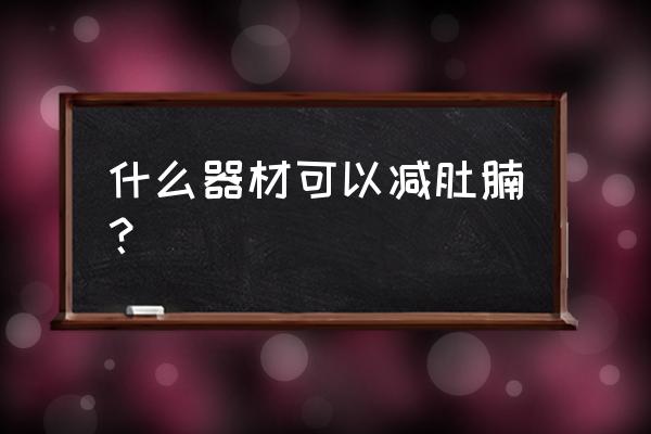 哪些健身器材瘦腰 什么器材可以减肚腩？