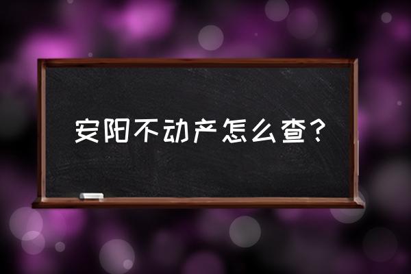 安阳房产证查询方法是什么 安阳不动产怎么查？