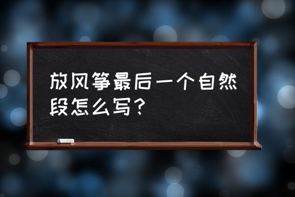 怎样描写放风筝结尾 放风筝最后一个自然段怎么写？