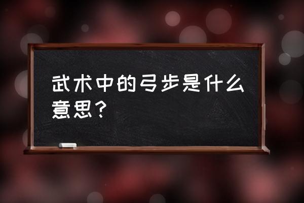 弓步马步属于武术的什么 武术中的弓步是什么意思？