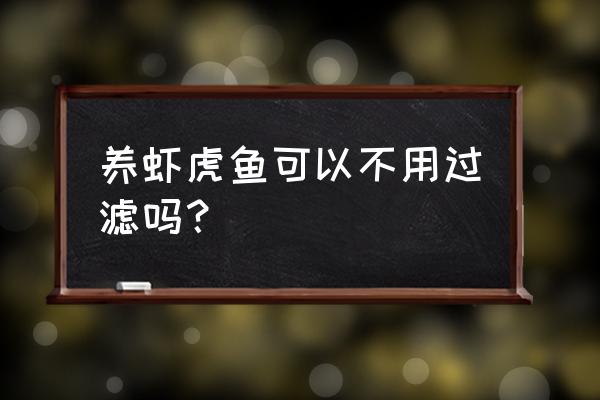 养虾虎用瀑布过滤可以吗 养虾虎鱼可以不用过滤吗？