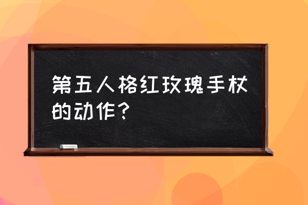 玫瑰手杖多少线索 第五人格红玫瑰手杖的动作？