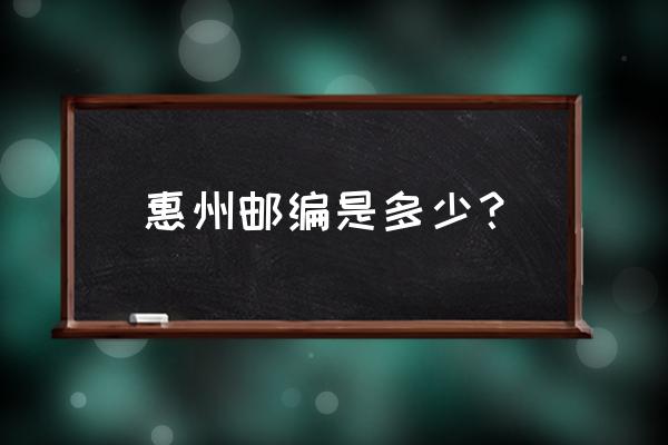 惠州下角邮编是多少 惠州邮编是多少？