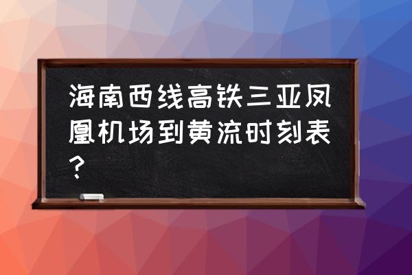 黄流到三亚植物园怎么走 海南西线高铁三亚凤凰机场到黄流时刻表？