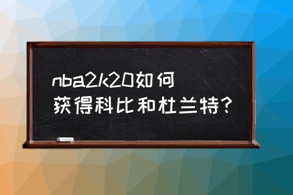 nba2k18科比怎么获得 nba2k20如何获得科比和杜兰特？