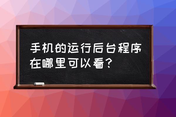 手机后台程序在哪 手机的运行后台程序在哪里可以看？