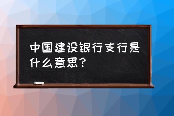 舟山昌国路建设银行叫什么支行 中国建设银行支行是什么意思？