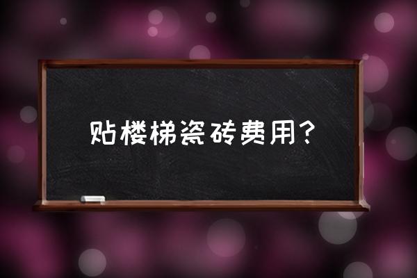 楼梯贴砖多少钱 贴楼梯瓷砖费用？