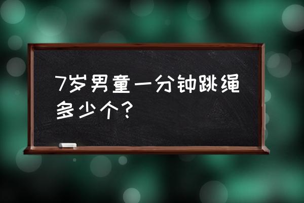 7岁儿童每分钟跳绳多少个 7岁男童一分钟跳绳多少个？