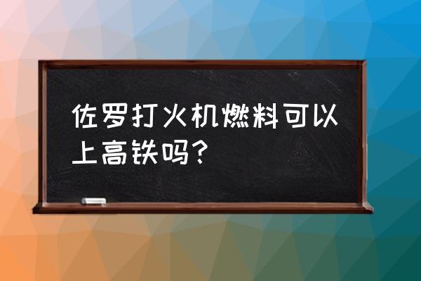 打火机气体可以带上高铁吗 佐罗打火机燃料可以上高铁吗？