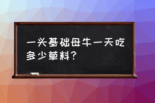 基础母牛能喂饲料吗 一头基础母牛一天吃多少草料？