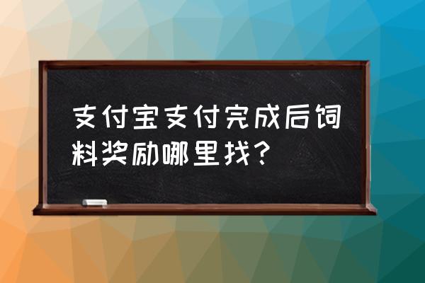 线下支付每天最多能获取几次饲料 支付宝支付完成后饲料奖励哪里找？