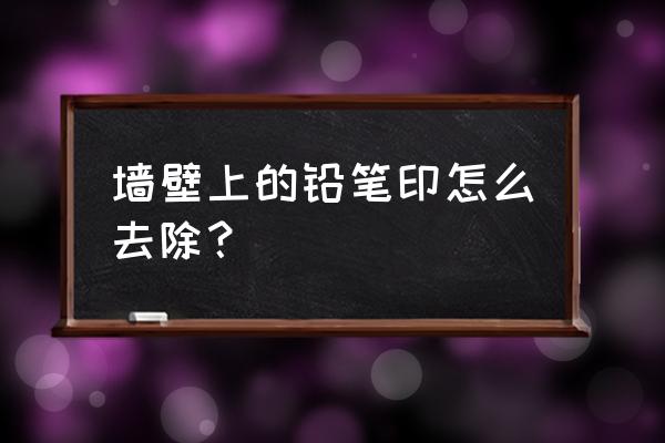 墙上的铅笔痕迹怎么去除 墙壁上的铅笔印怎么去除？