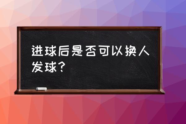 篮球进球后要怎么样 进球后是否可以换人发球？