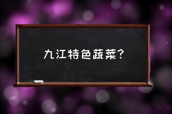 九江现在什么菜最便宜 九江特色蔬菜？