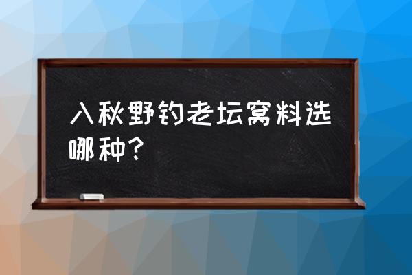 秋天钓鱼用什么饵料打锅好 入秋野钓老坛窝料选哪种？