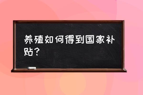 国家如何给养殖业补贴 养殖如何得到国家补贴？