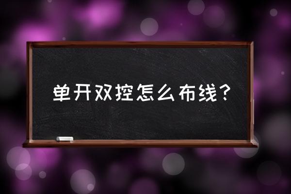 后改的单开双控怎么布线 单开双控怎么布线？