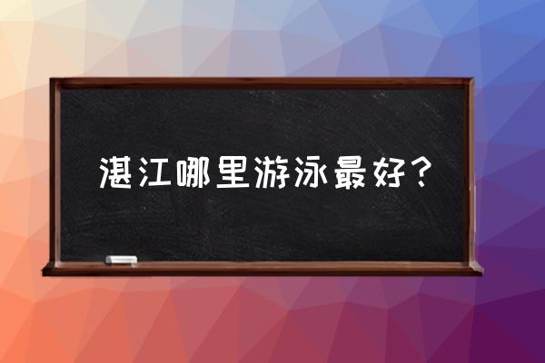 湛江哪里有亲子游泳 湛江哪里游泳最好？