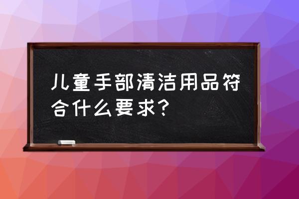 免洗洗手液属于日用品吗 儿童手部清洁用品符合什么要求？