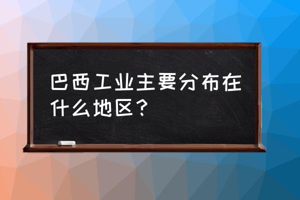 巴西户外用品分布哪个区域 巴西工业主要分布在什么地区？