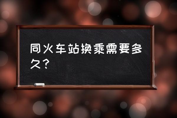 合肥站出站换乘需要多久 同火车站换乘需要多久？