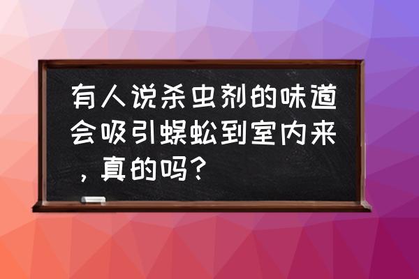 喷完杀虫剂可以抽烟吗 有人说杀虫剂的味道会吸引蜈蚣到室内来，真的吗？