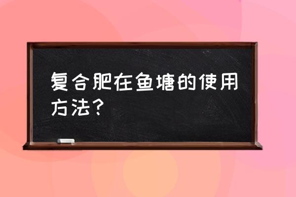 鱼塘可以用复合肥吗 复合肥在鱼塘的使用方法？