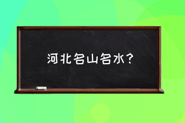 河北省内爬山地方有哪些 河北名山名水？