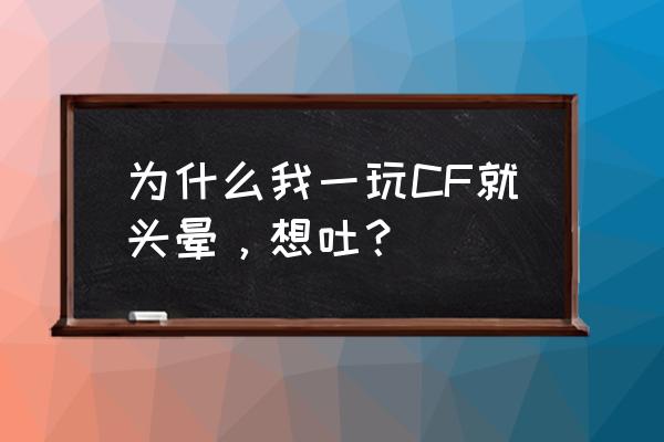 玩射击游戏头晕想吐怎么办 为什么我一玩CF就头晕，想吐？