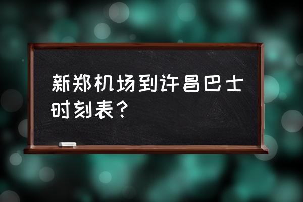 新郑到许昌坐大巴多长时间 新郑机场到许昌巴士时刻表？