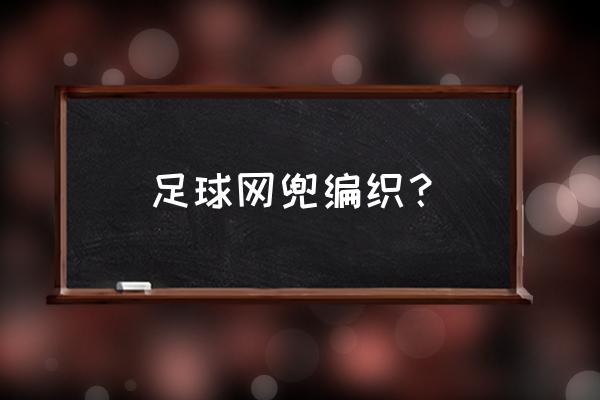 怎样把足球放到网兜里面 足球网兜编织？