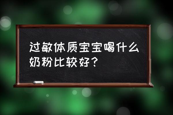 过敏体质能喝什么奶粉 过敏体质宝宝喝什么奶粉比较好？