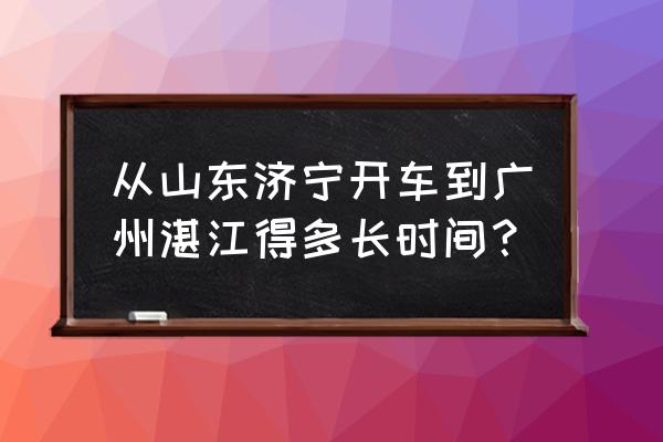 晋城开车去广东湛江怎走 从山东济宁开车到广州湛江得多长时间？