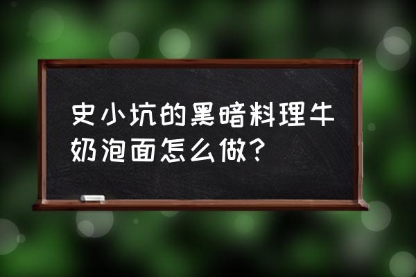 牛奶煮泡面放酱料吗 史小坑的黑暗料理牛奶泡面怎么做？