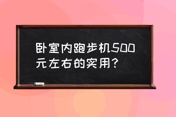 跑步机多少钱的合适 卧室内跑步机500元左右的实用？