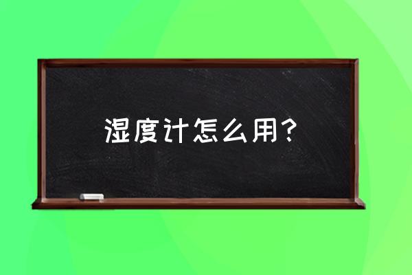 木材湿度计怎么使用 湿度计怎么用？