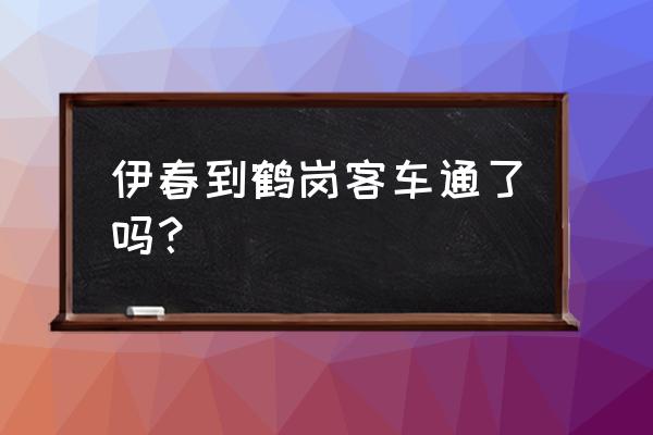 鹤岗到伊春客车几小时 伊春到鹤岗客车通了吗？