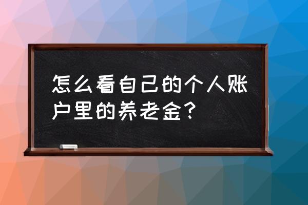 南充怎样查询个人养老金账户 怎么看自己的个人账户里的养老金？