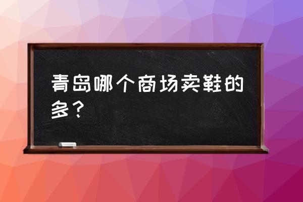 青岛哪家商场有亚瑟士跑步鞋 青岛哪个商场卖鞋的多？