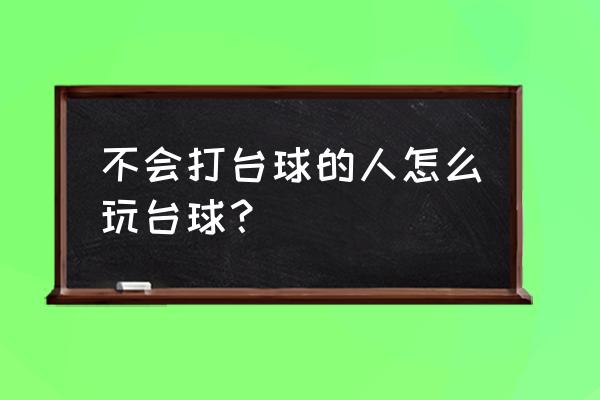 不出台球怎么进攻 不会打台球的人怎么玩台球？